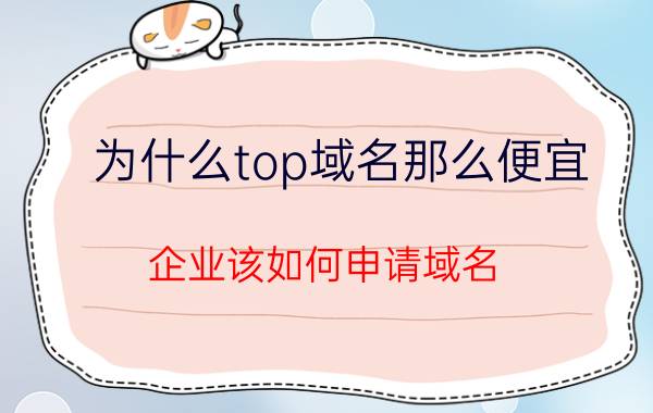 为什么top域名那么便宜 企业该如何申请域名？